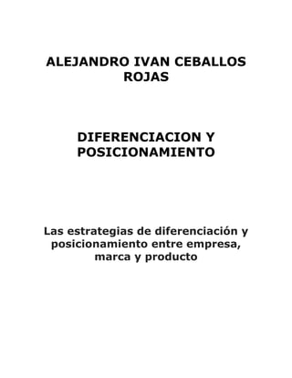 ALEJANDRO IVAN CEBALLOS
ROJAS
DIFERENCIACION Y
POSICIONAMIENTO
Las estrategias de diferenciación y
posicionamiento entre empresa,
marca y producto
 