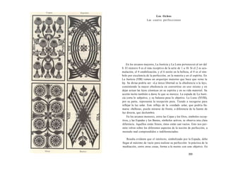 Los Ochos 
Las cuatro perfecciones 
En los arcanos mayores, La Justicia y La Luna pertenecen al ser del 
8. El número 8 es el más receptivo de la serie de 1 a 10. Si el 2 es acu-mulación, 
el 4 estabilización, y el 6 unión en la belleza, el 8 es el sím-bolo 
por excelencia de la perfección, en la materia y en el espíritu. En 
La Justicia (VIII) vemos un arquetipo materno que hace que reine la 
ley. Su divisa podría ser: «La única libertad es la obediencia a la ley», 
consistiendo la mayor obediencia en convertirse en uno mismo y en 
dejar actuar las leyes cósmicas en su espíritu y en su vida material. Su 
acción incita también a darse lo que se merece. La espada de La Justi-cia 
corta lo subjetivo, y su balanza pesa lo objetivo. La Luna (XVIII), 
por su parte, representa la recepción pura. Tiende a recogerse para 
reflejar la luz solar. Este reflejo de la «verdad» solar, que podría lla-marse 
«belleza», puede mirarse de frente, a diferencia de la fuente de 
luz directa, que deslumbra. 
En los arcanos menores, entre las Copas y los Oros, símbolos recep-tivos, 
y las Espadas y los Bastos, símbolos activos, se observa una clara 
diferencia. Aquéllos están llenos; éstos están casi vacíos. Esto nos per-mite 
volver sobre los diferentes aspectos de la noción de perfección, a 
menudo mal comprendidos e indiferenciados. 
Resulta evidente que el intelecto, simbolizado por la Espada, debe 
llegar al máximo de vacío para realizar su perfección: la práctica de la 
meditación, entre otras cosas, forma a la mente con este objetivo. En 
333 
 