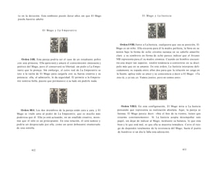 ve en la devoción. Esta simbiosis puede durar años sin que El Mago 
pueda hacerse adulto. 
El Mago y La E m p e r a t r iz 
Orden I-III. Esta pareja podría ser el caso de un estudiante pobre 
con una princesa. Ella apreciará y amará el conocimiento entusiasta y 
poético del Mago, pero él conservará su libertad, sin pedir a La Empe-ratriz 
que lo proteja. Sin embargo, el cetro real de La Emperatriz se 
une a la varita de El Mago para cargarla con su fuerza creativa y su 
potencia: ella, al admirarlo, le da seguridad. Él permite a la Empera-triz 
sentirse bella, puesto que permanece a su lado sin pedirle nada. 
Orden III-I. Los dos miembros de la pareja están cara a cara, y El 
Mago se rinde ante al poder de La Emperatriz, que es mucho más 
poderosa que él. Ella ya está actuando, en un estallido creativo, mien-tras 
que él sólo es un principiante. En esta relación, él será sumiso y 
podría ser despreciado por ella, como un actor debutante enamorado 
de una estrella. 
412 
El Mago y La J u s t i c ia 
Orden I-VIII. Junto a La Justicia, cualquiera que sea su posición, El 
Mago es un niño. Ella encarna para él la madre perfecta, la lleva en su 
mente bajo la forma de ocho círculos naranja en su cabello amarillo 
claro y su sombrero en forma de ocho parece indicar que el Arcano 
VIII representa para él su madre cósmica. Cuando un hombre encuen-tra 
una mujer tan superior, tendrá tendencia a convertirse en su discí-pulo 
más que en su amante. En este orden, La Justicia interpone deli-cadamente 
su espada entre ellos dos para que la relación no caiga en 
la fusión; aplica todo su amor y su consciencia a decir a El Mago: «Tu 
eres tú, y yo soy yo. Vamos juntos, pero no somos uno». 
Orden VIII-I. En esta configuración, El Mago mira a La Justicia 
pensando que representa su realización absoluta. Aquí, la pareja se 
fusiona. El Mago parece decir: «Soy el feto de tu vientre, tienes que 
crearme constantemente». Si La Justicia acepta desempeñar este 
papel, sin dejar de indicar al Mago, mediante su balanza, lo que esta 
bien y lo que está mal, es que ella se muestra inmadura. Corre el ries-go 
de depender totalmente de la reverencia del Mago, hasta el punto 
de hundirse si un día le falla esta adoración. 
413 
 