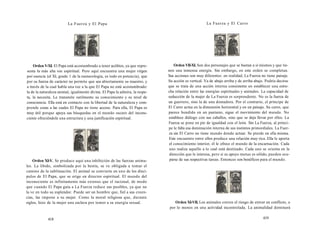 La Fuerza y El Papa 
Orden V-XI. El Papa está acostumbrado a tener acólitos, ya que repre-senta 
la más alta voz espiritual. Pero aquí encuentra una mujer virgen 
por esencia (el XI, grado 1 de la numerología, es todo en potencia), que 
por su fuerza de carácter no permite que sea abiertamente su maestro, y 
a través de la cual habla una voz a la que El Papa no está acostumbrado: 
la de la naturaleza animal, igualmente divina. El Papa la admira, la respe-ta, 
la necesita. Le transmite sutilmente su conocimiento y su nivel de 
consciencia. Ella está en contacto con la libertad de la naturaleza y com-prende 
cosas a las cuales El Papa no tiene acceso. Para ella, El Papa es 
muy útil porque apoya sus búsquedas en el mundo oscuro del incons-ciente 
ofreciéndole una estructura y una justificación espiritual. 
Orden XI-V. Se produce aquí una inhibición de las fuerzas anima-les. 
La libido, simbolizada por la bestia, se ve obligada a tomar el 
camino de la sublimación. El animal se convierte en uno de los discí-pulos 
de El Papa, que se erige en director espiritual. El mundo del 
inconsciente es infinitamente más extenso que el racional, de modo 
que cuando El Papa guía a La Fuerza reduce sus posibles, ya que no 
la ve en todo su esplendor. Puede ser un hombre que, fiel a sus creen-cias, 
las impone a su mujer. Como la moral religiosa que, durante 
siglos, hizo de la mujer una esclava por temor a su energía sexual. 
418 
La Fuerza y El Carro 
Orden VII-XI. Son dos personajes que se bastan a sí mismos y que tie-nen 
una inmensa energía. Sin embargo, en este orden se completan. 
Sus acciones son muy diferentes: en realidad, La Fuerza no tiene paisaje. 
Su acción es vertical. Va de abajo arriba y de arriba abajo. Podría decirse 
que se trata de una acción interna consistente en establecer una estre-cha 
relación entre las energías espirituales y animales. La capacidad de 
seducción de la mujer de La Fuerza es sorprendente. No es la fuerza de 
un guerrero, sino la de una domadora. Por el contrario, el príncipe de 
El Carro actúa en la dimensión horizontal y en un paisaje. Su carro, que 
parece hundido en un pantano, sigue el movimiento del mundo. No 
establece diálogo con sus caballos, sino que se deja llevar por ellos. La 
Fuerza se pone en pie de igualdad con el león. Sin La Fuerza, al prínci-pe 
le falta esa dominación interna de sus instintos primordiales. La Fuer-za 
sin El Carro no tiene mundo donde actuar. Se pierde en ella misma. 
Este encuentro entre ellos produce una relación muy rica. Ella le aporta 
el conocimiento interior, él le ofrece el mundo de la encarnación. Cada 
uno realiza aquello a lo cual está destinado. Cada uno se orienta en la 
dirección que le interesa, pero si su apoyo mutuo es sólido, pueden ocu-parse 
de sus respectivas tareas. Entonces son benéficos para el mundo. 
Orden XI-VII. Los animales corren el riesgo de entrar en conflicto, o 
por lo menos en una actividad incontrolada. La animalidad dominará 
419 
 