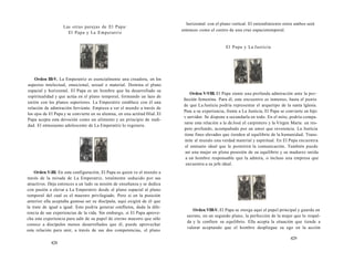 Las otras parejas de El Papa: 
El Papa y La Emperatriz 
Orden III-V. La Emperatriz es esencialmente una creadora, en los 
aspectos intelectual, emocional, sexual o material. Domina el plano 
espacial y horizontal. El Papa es un hombre que ha desarrollado su 
espiritualidad y que actúa en el plano temporal, formando un lazo de 
unión con los planos superiores. La Emperatriz establece con él una 
relación de admiración ferviente. Empieza a ver el mundo a través de 
los ojos de El Papa y se convierte en su alumna, en una actitud filial. El 
Papa acepta esta devoción como un alimento y un principio de reali-dad. 
El entusiasmo adolescente de La Emperatriz lo regenera. 
Orden V-III. En esta configuración, El Papa es quien ve el mundo a 
través de la mirada de La Emperatriz, totalmente seducido por sus 
atractivos. Deja entonces a un lado su misión de enseñanza y se dedica 
con pasión a elevar a La Emperatriz desde el plano espacial al plano 
temporal del cual es el maestro privilegiado. Pero si en la posición 
anterior ella aceptaba gustosa ser su discípula, aquí exigirá de él que 
la trate de igual a igual. Esto podría generar conflictos, dada la dife-rencia 
de sus experiencias de la vida. Sin embargo, si El Papa aprove-cha 
esta experiencia para salir de su papel de eterno maestro que sólo 
conoce a discípulos menos desarrollados que él, puede aprovechar 
esta relación para unir, a través de sus dos competencias, el plano 
428 
horizontal con el plano vertical. El entendimiento entre ambos será 
entonces como el centro de una cruz espaciotemporal. 
El Papa y La Justicia 
Orden V-VIII. El Papa siente una profunda admiración ante la per-fección 
femenina. Para él, este encuentro es inmenso, hasta el punto 
de que La Justicia podría representar el arquetipo de la santa Iglesia. 
Pese a su experiencia, frente a La Justicia, El Papa se convierte en hijo 
v servidor. Se dispone a secundarla en todo. En el mito, podría compa-rarse 
esta relación a la de José el carpintero y la Virgen María: un res-peto 
profundo, acompañado por un amor que reverencia. La Justicia 
tiene fines elevados que tienden al equilibrio de la humanidad. Trans-mite 
al mundo una verdad material y espiritual. En El Papa encuentra 
el emisario ideal que le permitirá la comunicación. También puede 
ser una mujer en plena posesión de su equilibrio y su madurez unida 
a un hombre responsable que la admira, o incluso una empresa que 
encuentra a su jefe ideal. 
Orden VIII-V. El Papa se otorga aquí el papel principal y guarda en 
secreto, en un segundo plano, la perfección de la mujer que lo respal-da 
y le confiere su equilibrio. Ella acepta la situación que tiende a 
valorar aceptando que el hombre despliegue su ego en la acción 
429 
 