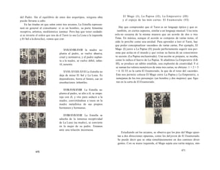 del Padre. Sin el equilibrio de estos dos arquetipos, ninguna obra 
puede llevarse a cabo. 
En las tiradas en que salen estos tres arcanos, La Estrella represen-tará 
en general al consultante: si es un hombre, su parte femenina 
receptiva, artística, mediúmnica (anima). Pero hay que tener cuidado: 
si se invierte el orden que nos da el Tarot (o sea La Luna a la izquierda 
y El Sol a la derecha), vemos que con: 
XVII-XVIIII-XVIII la madre su-planta 
al padre, se vuelve abusiva, 
cruel y normativa; y el padre suplan-ta 
a la madre, se vuelve débil, infan-til, 
ausente. 
XVIII-XVIIII-XVII La Estrella no 
deja de mirar El Sol y La Luna. Es 
dependiente, borra el futuro, cae en 
ensoñaciones infantiles. 
XVIII-XVII-XVIIII La Estrella su-planta 
al padre, se alía a él, se empa-reja 
con él, y vive para seducir a la 
madre, convirtiéndose a veces en la 
madre metafórica de sus propios 
hermanos y hermanas. 
XVIIII-XVII-XVIII La Estrella se 
adueña de la inmensa receptividad 
de La Luna (su madre), se convierte 
en la mujer de su padre. Estamos 
ante una relación incestuosa. 
470 
El Mago (I), La Papisa (II), La Emperatriz (III) 
y el espejo de las treís cartas: El Enamorado (VI) 
Hay que comprender que el Tarot es un lenguaje óptico y que es 
también, en ciertos aspectos, similar a un lenguaje musical. Una nota 
sola no resuena de la misma manera que un acorde de dos o tres 
Totas. En música, aunque el acorde se compone de varias notas, el 
oído lo percibe como una unidad. Para aprender a leer el Tarot, hay 
que poder conceptualizar «acordes» de varias cartas. Por ejemplo, El 
Mago (I) junto a La Papisa (II) puede perfectamente sugerir una per-sona 
que actúa en el mundo y que extrae su fuerza de un conocimien-to 
secreto (La Papisa enclaustrada). Una acción se prepara, se incuba, 
como lo indica el huevo de La Papisa. Si añadimos La Emperatriz (I-II-III), 
se produce un súbito estallido, una explosión de creatividad. Y si 
se suman los valores numéricos de estas tres cartas, se obtiene: 1 + 2 + 3 
= 6 El VI es la carta El Enamorado, la que da el tono del «acorde». 
Esto nos permite colocar El Mago entre La Papisa y La Emperatriz, a 
semejanza de los tres personajes (un hombre y dos mujeres) que figu-ran 
en la carta de El Enamorado. 
Estudiando así los arcanos, se observa que los pies del Mago apun-tan 
a dos direcciones opuestas, como los del joven de El Enamorado. 
Se puede decir que se sitúa simultáneamente en dos caminos diver-gentes. 
Con su mano izquierda, el Mago sujeta una varita mágica, sím- 
471 
 