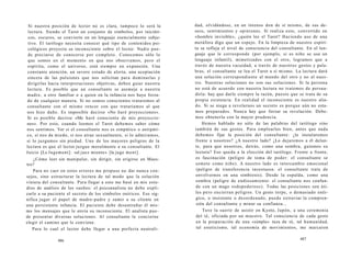 Si nuestra posición de lector no es clara, tampoco lo será la 
lectura. Siendo el Tarot un conjunto de símbolos, por iniciáti-cos, 
oscuros, se convierte en un lenguaje esencialmente subje-tivo. 
El tarólogo necesita conocer qué tipo de contenidos psi-cológicos 
proyecta su inconsciente sobre el lector. Nadie pue-de 
preciarse de conocerse por completo. Conocemos sólo lo 
que somos en el momento en que nos observamos, pero el 
espíritu, como el universo, está siempre en expansión. Una 
constante atención, un severo estado de alerta, una aceptación 
sincera de las pulsiones que nos solicitan para dominarlas y 
dirigirlas hacia interpretaciones objetivas, deben guiar nuestra 
lectura. Es posible que un consultante se asemeje a nuestra 
madre, a otro familiar o a quien en la infancia nos haya forza-do 
de cualquier manera. Si no somos conscientes trataremos al 
consultante con el mismo rencor con que trataríamos al que 
nos hizo daño. Es imposible decirse «No haré proyecciones». 
Sí es posible decirse «Me haré consciente de mis proyeccio-nes 
». Por esto, cuando leemos el Tarot debemos saber cómo 
nos sentimos. Ver si el consultante nos es simpático o antipáti-co, 
si nos da miedo, si nos atrae sexualmente, si lo admiramos, 
si lo juzgamos sin piedad. Uno de los mayores peligros de la 
lectura es que el lector juzgue moralmente a su consultante. El 
Juicio [Le Jugement]: «el juez miente» [le juge ment]. 
¿Cómo leer sin manipular, sin dirigir, sin erigirse en Maes-tro? 
Para no caer en estos errores me propuse no dar nunca con-sejos, 
sino estructurar la lectura de tal modo que la solución 
viniera del consultante. Para llegar a esto me basé en mis estu-dios 
de análisis de los sueños: el psicoanalista no debe expli-carle 
a su paciente el secreto de los símbolos oníricos. Eso sig-nifica 
jugar el papel de madre-padre y sumir a su cliente en 
una persistente infancia. El paciente debe desentrañar él mis-mo 
los mensajes que le envía su inconsciente. El analista pue-de 
presentar diversas soluciones. Al consultante le concierne 
elegir el camino que le conviene. 
Para lo cual el lector debe llegar a una perfecta neutrali- 
486 
dad, olvidándose, en un intenso don de sí mismo, de sus de-seos, 
sentimientos y opiniones. Si realiza esto, convertido en 
«hombre invisible», ¿quién lee el Tarot? Haciendo uso de una 
metáfora digo que un espejo. En la limpieza de nuestro espíri-tu 
se refleja el nivel de consciencia del consultante. En el len-guaje 
que le corresponde (por ejemplo, si es niño se usa un 
lenguaje infantil), mimetizados con el otro, logramos que a 
través de nuestra vacuidad, a través de nuestros gestos y pala-bras, 
el consultante se lea el Tarot a sí mismo. La lectura dará 
una solución correspondiente al mundo del otro y no al nues-tro. 
Nuestras soluciones no son sus soluciones. Si la persona 
no está de acuerdo con nuestra lectura no tratemos de persua-dirla: 
hay que darle siempre la razón, puesto que se trata de su 
propia existencia. En realidad el inconsciente es nuestro alia-do. 
Si se niega a revelarnos un secreto es porque aún no esta-mos 
preparados. Nunca hay que forzar su revelación. Debe-mos 
obtenerla con la mayor prudencia. 
Hemos hablado no sólo de las palabras del tarólogo sino 
también de sus gestos. Para emplearlos bien, antes que nada 
debemos fijar la posición del consultante: ¿lo instalaremos 
frente a nosotros? ¿A nuestro lado? ¿Lo dejaremos a él delan-te, 
para que nosotros, detrás, como una sombra, guiemos su 
lectura? Eso queda a la elección del tarólogo. Frente a frente, 
es fascinación (peligro de toma de poder: el consultante se 
somete como niño). A nuestro lado es intercambio emocional 
(peligro de transferencia incestuosa: el consultante trata de 
envolvernos en una simbiosis). Desde la espalda, como una 
sombra (peligro de endiosamiento: el consultante nos confun-de 
con un mago todopoderoso). Todas las posiciones son úti-les 
pero encierran peligros. Un gesto torpe, o demasiado enér-gico, 
o insistente o desordenado, puede extraviar la compren-sión 
del consultante y minar su confianza... 
Tuve la suerte de asistir en Kyoto, Japón, a una ceremonia 
del té, oficiada por un maestro. Tal consciencia de cada gesto 
en la preparación de una «simple» taza de té, tal humanidad, 
tal esteticismo, tal economía de movimientos, me marcaron 
487 
 