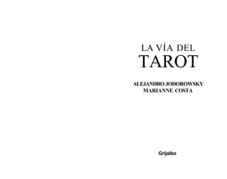 LA VÍA DEL 
TAROT 
ALEJANDRO JODOROWSKY 
MARIANNE COSTA 
Grijalbo 
 