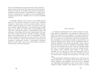 bueno con inteligencia es necesario ser justo. Para ser justo es 
preciso actuar con la razón. Para actuar con la razón es preciso 
poseer la ciencia de la realidad. Para poseer la ciencia de la 
realidad es preciso poseer la conciencia de la verdad. para 
poseer la conciencia de la verdad es preciso aprehender un 
concepto exacto del ser» (Éliphas Lévi, La clave de los grandes 
misterios). 
Un trabajo iniciático con el Tarot es el de cambiar nuestro 
punto de vista, hacerlo emerger de la cárcel de la edad para 
comenzar a observarnos con una mirada cósmica, eterna e 
infinita. Según los golpes de la vida, en nuestros cuatro cen-tros 
tenemos edades diferentes: una persona puede mental-mente 
ser un adulto de cuarenta años, emocionalmente tener 
ocho años, sexualmente quince y corporalmente sesenta. Sin 
embargo, el ojo testigo, Dios interior, quintaesencia, Ser esen-cial, 
tiene la edad del universo. Podemos expandir incesante-mente 
estos cuatro puntos de vista. La enfermedad, el sufri-miento, 
la depresión son puntos de vista estrechos, una caren-cia 
de Consciencia. Cuanto más funciona la consciencia con 
conceptos, sentimientos, deseos y necesidades estancados, 
mayores son los males. Pero si nos vemos desde un punto de 
vista universal, cesan los problemas. 
142 
Para comenzar 
La siguiente presentación de los arcanos mayores no pre­tende 
agotar los significados y las energías de cada una de las 
cartas ni de cada uno de sus símbolos, sino más bien guiar la 
mirada del lector en la inmensidad de las interpretaciones posi-bles. 
Es la razón por la cual hemos optado por una presenta-ción 
cuádruple: con una primera mirada se puede abarcar, en 
forma de palabras clave, algunos de los significados tradicio-nalmente 
atribuidos a ese arcano en particular. Luego viene un 
texto más discursivo en que se estudian los significados simbó-licos 
de varios detalles de la carta. Para una consulta rápida 
del Tarot, se resumen después una serie de interpretaciones. 
Por último, hemos decidido hacer hablar a cada arcano, 
sabiendo una vez más que el texto que proponemos sólo es 
una voz entre una infinidad de voces que el estudio del Tarot 
nos permite hacer emerger del inconsciente a lo largo de los 
años. 
Esta presentación multiforme responde a un criterio que nos 
parece importante: en la mayoría de las obras sobre Tarot, los 
arcanos mayores son estudiados como una serie de estampas 
con significados determinados de una vez por todas. El lector, 
después de haber «sacado» cierto número de cartas, se refiere 
143 
 