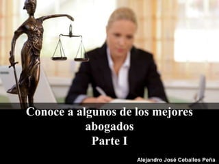 Conoce a algunos de los mejores
abogados
Parte I
Alejandro José Ceballos Peña
 