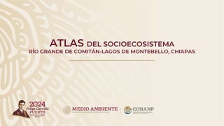 ATLAS DEL SOCIOECOSISTEMA
RÍO GRANDE DE COMITÁN-LAGOS DE MONTEBELLO, CHIAPAS
 