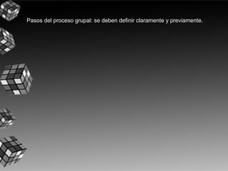 Pasos del proceso grupal: se deben definir claramente y previamente.
 