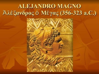 ALEJANDRO MAGNO Ἀλέξανδρος ὁ Μέγας (356-323 a.C.) 