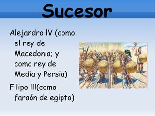 Sucesor
Alejandro lV (como
 el rey de
 Macedonia; y
 como rey de
 Media y Persia)
Filipo lll(como
 faraón de egipto)
 
