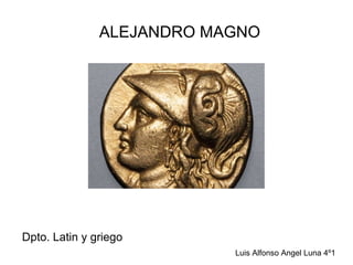 ALEJANDRO MAGNO




Dpto. Latin y griego
                           Luis Alfonso Angel Luna 4º1
 