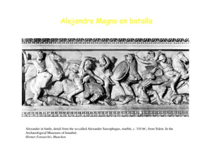 Alejandro Magno en batalla
Alexander in battle, detail from the so-called Alexander Sarcophagus, marble, c. 310 BC, from Sidon. In the
Archaeological Museums of Istanbul
.

Hirmer Fotoarchiv, Munchen
 