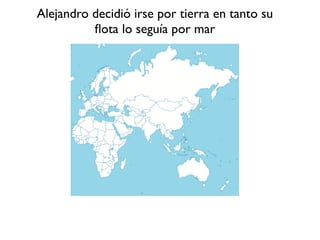 Alejandro decidió irse por tierra en tanto su
fl
ota lo seguía por mar
 