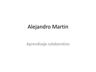 Alejandro Martin
Aprendizaje colaborativo
 