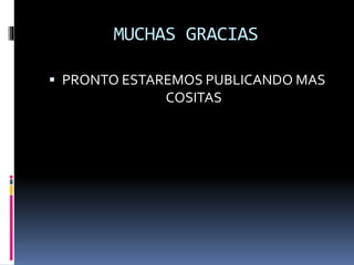 MUCHAS GRACIAS
 PRONTO ESTAREMOS PUBLICANDO MAS
COSITAS
 