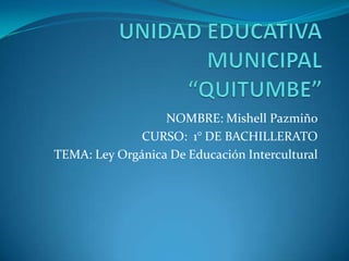 NOMBRE: Mishell Pazmiño
              CURSO: 1° DE BACHILLERATO
TEMA: Ley Orgánica De Educación Intercultural
 