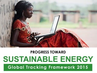 PROGRESS TOWARD
SUSTAINABLE ENERGY
Global Tracking Framework 2015
 
