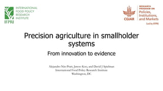 Precision agriculture in smallholder
systems
From innovation to evidence
Alejandro Nin-Pratt, Jawoo Koo, and David J Spielman
International Food Policy Research Institute
Washington, DC
 