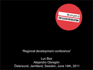 “Regional development conference”

                  Luc Bas
             Alejandro Obregón
Östersund, Jamtland, Sweden, June 14th, 2011
 