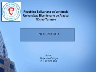 Republica Bolivariana de Venezuela
Universidad Bicentenario de Aragua
Núcleo Turmero
Autor:
Alejandro Ortega
C.I: 27.522.495
INFORMATICA
 