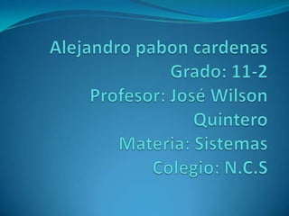 Alejandro paboncardenasGrado: 11-2Profesor: José Wilson QuinteroMateria: SistemasColegio: N.C.S 