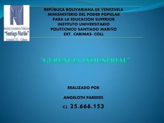 REPÚBLICA BOLIVARIANA DE VENEZUELA
MINISNISTERIO DEL PODER POPULAR
PARA LA EDUCACION SUPERIOR
INSTITUTO UNIVERSITARIO
POLITÉCNICO SANTIAGO MARIÑO
EXT., CABIMAS- COLL
REALIZADO POR
ANGELOTH PAREDES
C.I 25.666.153
 