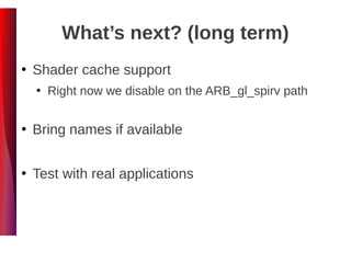 What’s next? (long term)
●
Shader cache support
●
Right now we disable on the ARB_gl_spirv path
●
Bring names if available
●
Test with real applications
 