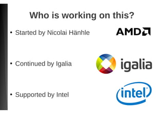 Who is working on this?
●
Started by Nicolai Hänhle
●
Continued by Igalia
●
Supported by Intel
 