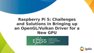 Raspberry Pi 5: Challenges
and Solutions in Bringing up
an OpenGL/Vulkan Driver for a
New GPU
 