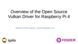 Overview of the Open Source
Vulkan Driver for Raspberry Pi 4
Alejandro Piñeiro Iglesias <apinheiro@igalia.com>
 