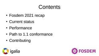 Contents
●
Fosdem 2021 recap
●
Current status
●
Performance
●
Path to 1.1 conformance
●
Contributing
 