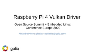 Raspberry Pi 4 Vulkan Driver
Alejandro Piñeiro Iglesias <apinheiro@igalia.com>
Open Source Summit + Embedded Linux
Conference Europe 2020
 