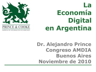 La
      Economía
         Digital
   en Argentina

Dr. Alejandro Prince
    Congreso AMDIA
        Buenos Aires
Noviembre de 2010
 