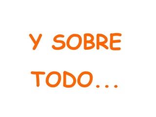 Y SOBRE
TODO...
 