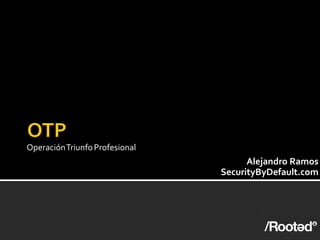 Operación Triunfo Profesional
                                      Alejandro Ramos
                                SecurityByDefault.com
 