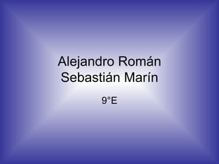 Alejandro Román
Sebastián Marín
      9°E
 