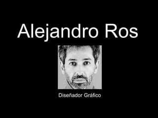 Alejandro Ros


    Diseñador Gráfico
 
