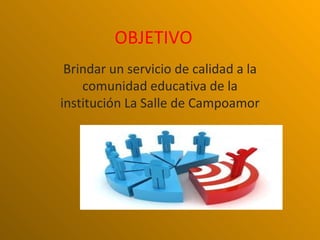 OBJETIVO
 Brindar un servicio de calidad a la
    comunidad educativa de la
institución La Salle de Campoamor
 