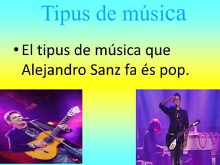 Tipus de música
•El tipus de música que
Alejandro Sanz fa és pop.
 