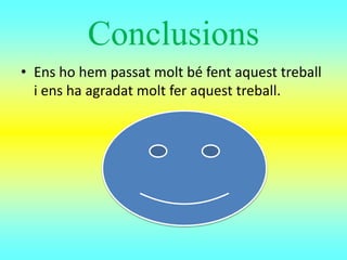 Conclusions
• Ens ho hem passat molt bé fent aquest treball
i ens ha agradat molt fer aquest treball.
 