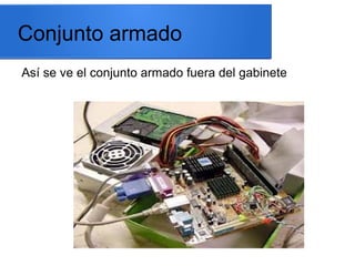 Conjunto armado
Así se ve el conjunto armado fuera del gabinete

 