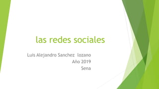 las redes sociales
Luis Alejandro Sanchez lozano
Año 2019
Sena
 