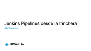 Jenkins Pipelines desde la trinchera
Ale Sequeira
 