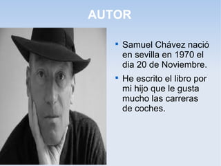 AUTOR

Samuel Chávez nació
en sevilla en 1970 el
dia 20 de Noviembre.

He escrito el libro por
mi hijo que le gusta
much...