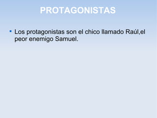 PROTAGONISTAS

Los protagonistas son el chico llamado Raúl,el
peor enemigo Samuel.
 