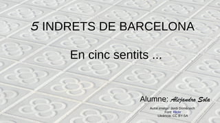 5 INDRETS DE BARCELONA
Alumne: Alejandro Sola
En cinc sentits ...
Autor imatge: Jordi Domènech
Font: Flickr
Llicència: CC BY-SA
 