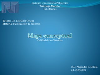 Instituto Universitario Politécnico
"Santiago Mariño"
Ext. Barinas
Tutora: Lic. Estefanía Ortega
Materia: Planificación de Sistemas
TSU. Alejandro E. Sotillo
C.I. 17.652.873
Calidad de los Sistemas
 