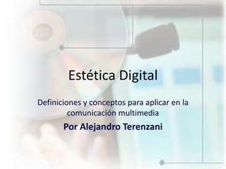 Estética Digital Definiciones y conceptos para aplicar en la comunicación multimedia Por Alejandro Terenzani 