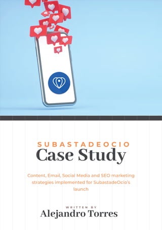 Case Study
S U B A S T A D E O C I O
Content, Email, Social Media and SEO marketing
strategies implemented for SubastadeOcio’s
launch
Alejandro Torres
W R I T T E N B Y
 