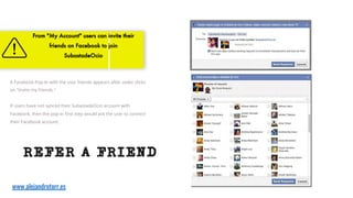 REFER A FRIEND
A Facebook Pop-In with the user friends appears after usder clicks
on "Invite my friends."
If users have not synced their SubastadeOcio account with
Facebook, then the pop-in first step would ask the user to connect
their Facebook account.
From "My Account" users can invite their
friends on Facebook to join
SubastadeOcio
www.alejandrotorr.es
 